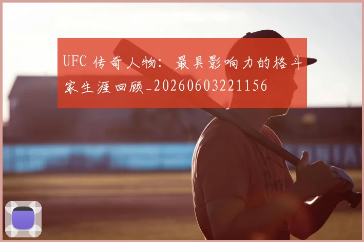 UFC 传奇人物:最具影响力的格斗家生涯回顾_20260603221156