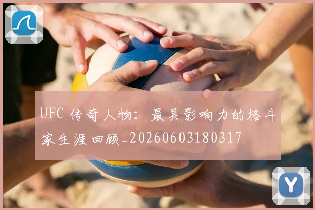 UFC 传奇人物:最具影响力的格斗家生涯回顾_20260603180317