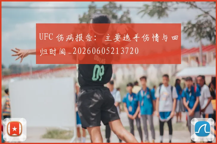 UFC 伤病报告:主要选手伤情与回归时间_20260605213720