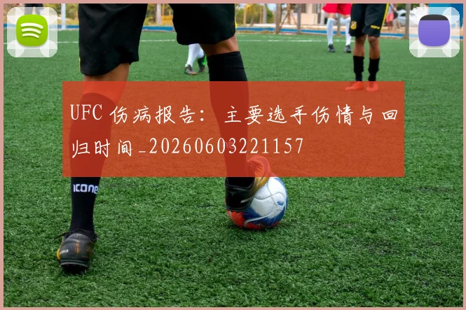 UFC 伤病报告:主要选手伤情与回归时间_20260603221157