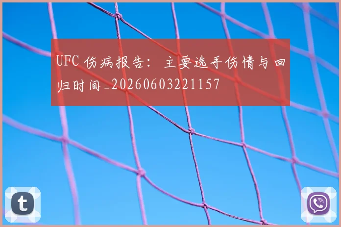 UFC 伤病报告:主要选手伤情与回归时间_20260603221157