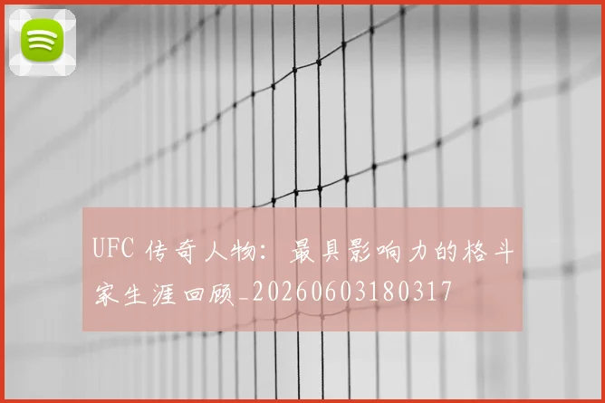 UFC 传奇人物:最具影响力的格斗家生涯回顾_20260603180317